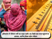हरियाणा में भीषण गर्मी का कहर जारी: 45 डिग्री तक पारा पहुंचने के आसार, जानिए कैसा रहेगा मौसम