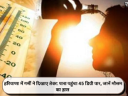 हरियाणा में गर्मी ने दिखाए तेवर: पारा पहुंचा 45 डिग्री पार, जानें मौसम का हाल