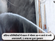 संदिग्ध परिस्थितियों में मकान में भीषण आ+ग लगने से मची अफरातफरी, 5 लाख का हुआ नुकसान