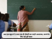 अब एक स्कूल में 5 साल तक ही नौकरी कर पाएंगे अध्यापक, जानने के लिए पढ़ें पूरी खबर