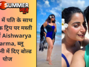 थाईलैंड में पति के साथ रोमांटिक ट्रिप पर मस्ती कर रहीं Aishwarya Sharma, ब्लू मोनोकनी में दिए बोल्ड पोज