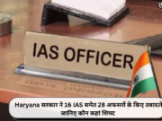 Haryana सरकार ने 16 IAS समेत 28 अफसरों के किए तबादले, जानिए कौन कहां शिफ्ट