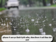 हरियाणा में आज इन जिलों में होगी बारिश, मौसम विभाग ने जारी किया येलो अलर्ट