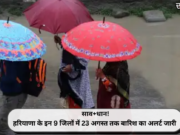 साव+धान! हरियाणा के इन 9 जिलों में 23 अगस्त तक बारिश का अलर्ट जारी